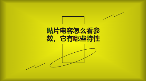 貼片電容怎么看參數(shù)，它有哪些特性？