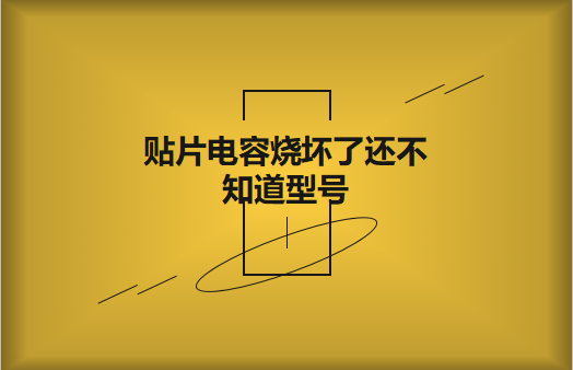 貼片電容燒壞了還不知道型號怎么辦，怎么維修?